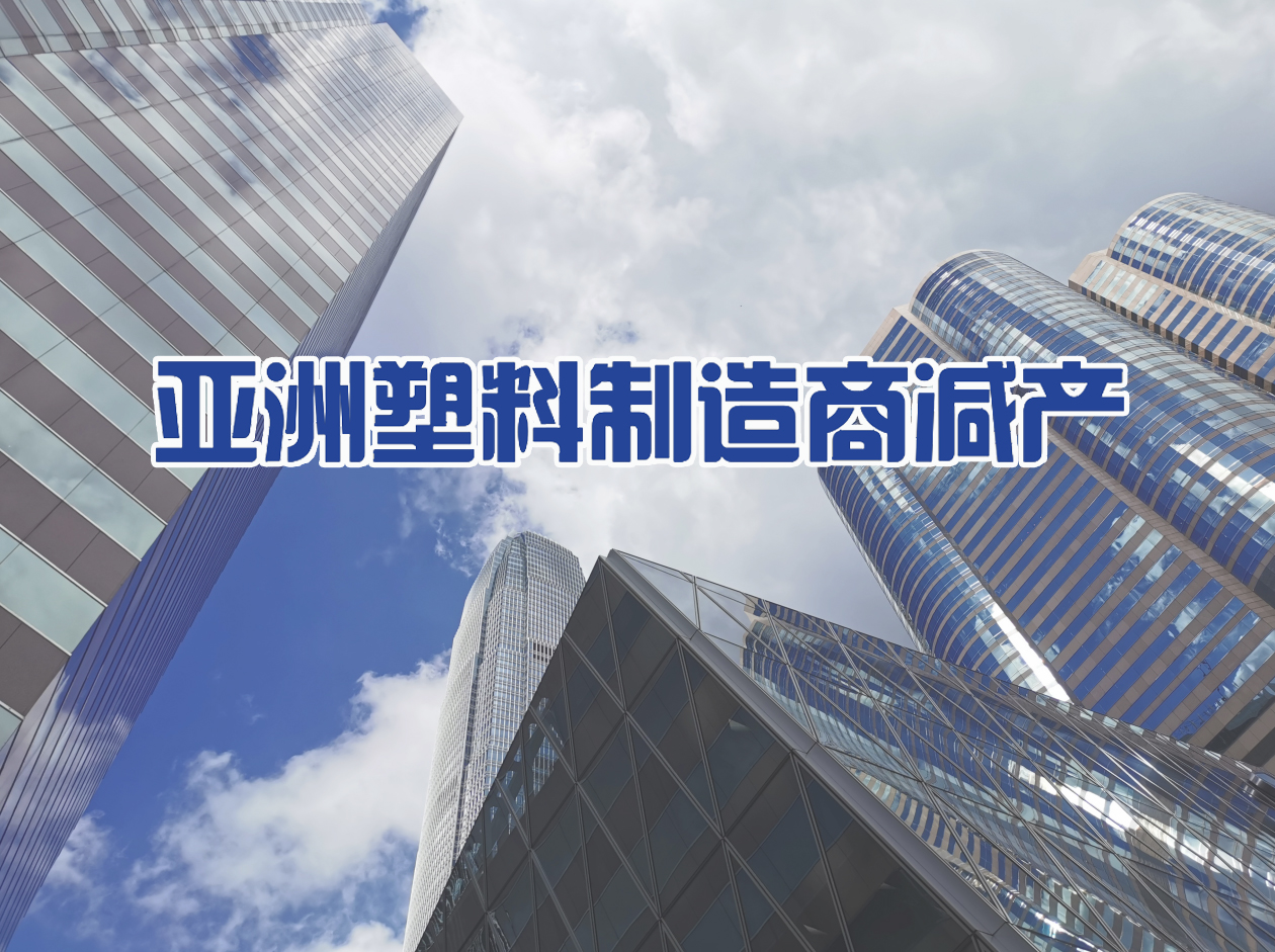产能强劲扩张挤压利润率，亚洲塑料制造商减产
