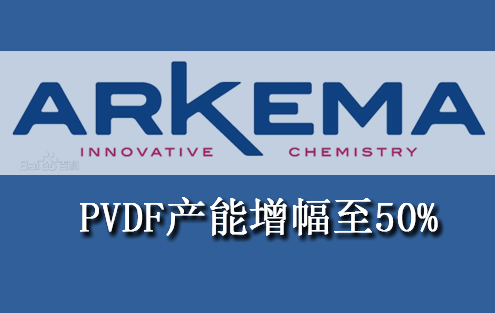 阿科玛将常熟基地PVDF产能增幅由此前宣布的35%提升至50%